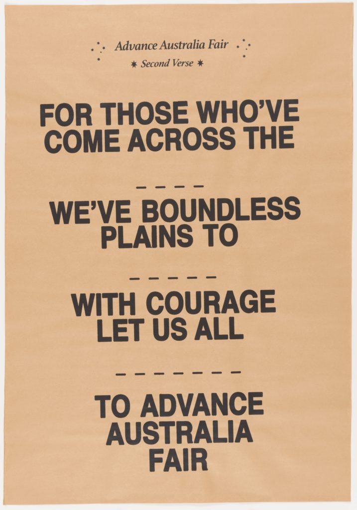 This poster is on brown paper and has the text ‘Advance Australia Fair, Second Verse'. 'FOR THOSE WHO'VE COME ACROSS THE ? WE'VE BOUNDLESS PLAINS TO? WITH COURAGE LET US ALL? TO ADVANCE AUSTRALIA FAIR' 